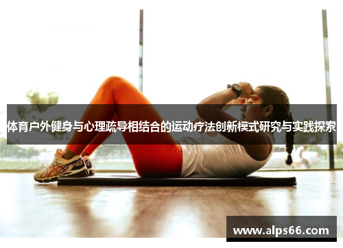 体育户外健身与心理疏导相结合的运动疗法创新模式研究与实践探索